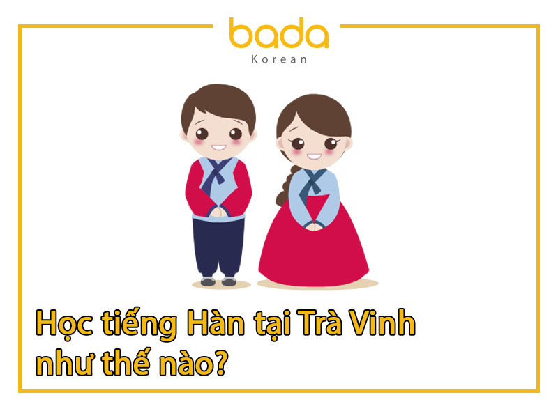 Học tiếng Hàn tại Trà Vinh như thế nào